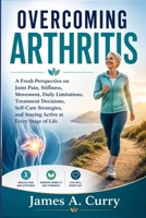OVERCOMING ARTHRITIS: A Fresh Perspective on Joint Pain, Stiffness, Movement, Daily Limitations, Treatment Decisions, Self-Care Strategies, and Staying Active at Every Stage of Life (German Edition) B0HH8FKZRC Book Cover
