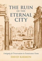 The Ruin of the Eternal City: Antiquity and Preservation in Renaissance Rome 0199766894 Book Cover