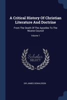 A Critical History Of Christian Literature And Doctrine: From The Death Of The Apostles To The Nicene Council; Volume 1 1377153061 Book Cover