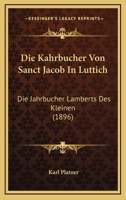 Die Kahrbucher Von Sanct Jacob In Luttich: Die Jahrbucher Lamberts Des Kleinen (1896) 1120437261 Book Cover