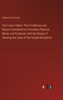 The Future States: Their Evidences and Nature Considered on Principles Physical, Moral, and Scriptural, with the Design of Showing the Va 3385124255 Book Cover