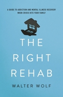 The Right Rehab: A Guide to Addiction and Mental Illness Recovery When Crisis Hits Your Family 1538155125 Book Cover