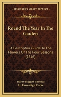 Round the Year in the Garden: A Descriptive Guide to the Flowers of the Four Seasons, and to the Work of Each Month in the Flower, Fruit and Kitchen Garden (Classic Reprint) 1528714598 Book Cover