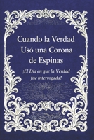 Cuando la Verdad Usó una Corona de Espinas: ¡El Día en que la Verdad fue interrogada! B0G4GR3K4K Book Cover