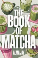 The Book of Matcha: The Green Ritual You’ll Wish You Started Sooner B0G5663W1Y Book Cover