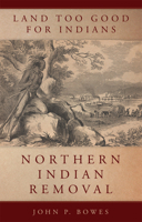 Land Too Good for Indians: Northern Indian Removal (Volume 13) (New Directions in Native American Studies Series) 0806159650 Book Cover