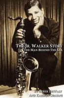 The Jr.Walker Story the Man Behind the Sax 0983889031 Book Cover