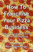 How To Franchise Your Pizza Business: Step by step guide on the ins & outs of Franchising 150059945X Book Cover