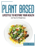 Plant Based Lifestyle to Restore Your Health: 100 Tips for Weight loss 1804383112 Book Cover