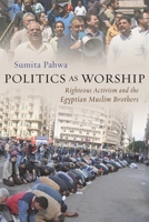 Politics as Worship: Righteous Activism and the Egyptian Muslim Brothers 0815638248 Book Cover