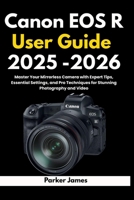 Canon EOS R User Guide 2025 -2026: Master Your Mirrorless Camera with Expert Tips, Essential Settings, and Pro Techniques for Stunning Photography and Video. (UPDATED CAMERA USER GUIDES 2025-2026) B0FMPW71H9 Book Cover