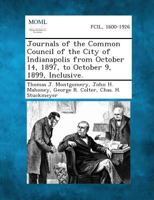 Journals of the Common Council of the City of Indianapolis from October 14, 1897, to October 9, 1899, Inclusive. 1289337314 Book Cover