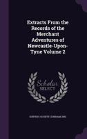Extracts From the Records of the Merchant Adventures of Newcastle-Upon-Tyne Volume 2 0548713189 Book Cover