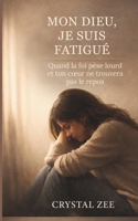 MON DIEU, JE SUIS FATIGUÉ: Quand la foi pèse lourd et ton cœur ne trouvera pas le repos (French Edition) B0GY8L12RK Book Cover