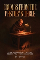 Crumbs From the Pastor's Table: Reflections On The Catholic Lectionary - Three Year Cycle 1968966226 Book Cover