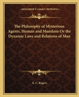 Philosophy of Mysterious Agents, Human and Mundane Or, the Dynamic Laws and Relations of Man 1248786440 Book Cover
