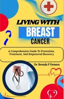 Living With Breast Cancer: A Comprehensive Guide To Prevention, Treatment, And Empowered Recovery B0F5KGBWXB Book Cover