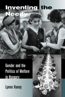 Inventing the Needy: Gender and the Politics of Welfare in Hungary 0520231023 Book Cover