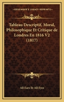 Tableau Descriptif, Moral, Philosophique Et Critique De Londres En 1816 V2 (1817) 1160257531 Book Cover