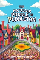 The Peculiar Puddle of Puddleton (Tales of Mischief and Mayhem: A Whirlwind of Quirky Adventures!) B0DZ6X6M91 Book Cover
