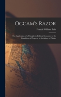 Occam's Razor: The Application Of A Principle To Political Economy, To The Conditions Of Progress, To Socialism, To Politics 1015919359 Book Cover