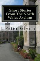 Ghost Stories From The North Wales Asylum: A Personal Collection 1545211558 Book Cover