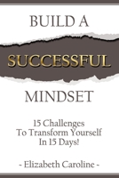 Build A Successful Mindset: 15 Challenges To Transform Yourself In 15 Days! 1982042354 Book Cover