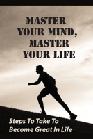 Master Your Mind, Master Your Life: Steps To Take To Become Great In Life: The Four Stages Of Change B0988QTFWJ Book Cover