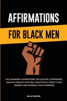 Affirmations for Black Men: Life-Changing Affirmations for Success, Confidence, Health & Wealth That Will Drastically Boost Your Mindset and Increase Your Happiness 1802944818 Book Cover