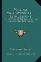 William Wordsworth of Rydal Mount: An Account of the Poet and His Friends in the Last Decade 1163181404 Book Cover