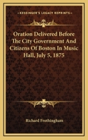 Oration Delivered Before The City Government And Citizens Of Boston In Music Hall, July 5, 1875 116307635X Book Cover