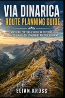 Via Dinarica Route Planning Guide: Northern, Central & Southern Sections, Distances & Multi-Day Itineraries for Trip Planning B0GZWRMBT6 Book Cover