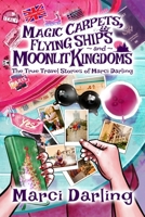 Magic Carpets, Flying Ships, and Moonlit Kingdoms: The True Travel Stories of Marci Darling 0998136271 Book Cover