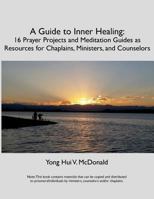 A Guide to Inner Healing: 16 Prayer Projects and Meditation as Resources for Chaplains, Ministers, and Counselors 1717130968 Book Cover