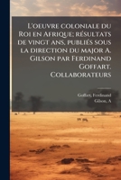 L'oeuvre coloniale du Roi en Afrique; résultats de vingt ans, publiés sous la direction du major A. Gilson par Ferdinand Goffart. Collaborateurs: MM. le professeur Angenot [et al.] 1173171304 Book Cover