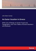 An Easter Vacation in Greece, with Lists of Books on Greek Travel and Typography, and Time-Tables of Greek Steamers and Railways 1241703795 Book Cover