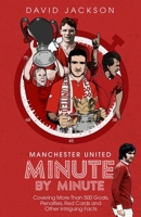 Manchester United Minute By Minute: Covering More Than 500 Goals, Penalties, Red Cards and Other Intriguing Facts 1785318438 Book Cover