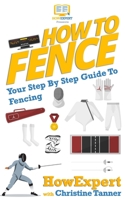 How To Fence: Your Step By Step Guide To Fencing 1540877701 Book Cover