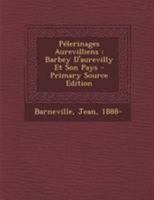 P�lerinages Aurevilliens: Barbey d'Aurevilly Et Son Pays (Classic Reprint) 1295077485 Book Cover