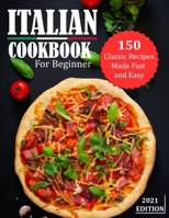 ITALIAN COOKBOOK FOR BEGINNER 2021: 150 Classic Recipes Made Fast and Easy B09HG55CM8 Book Cover