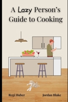 A Lazy Person's Guide to Cooking: 30 Minute Meals with 5 Ingredients or Less B0DRSSKFF2 Book Cover