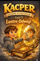 Kacper i przygody w sosie odwagi: cz. 3 Lustro odwagi: Lustro Odwagi – o pomaganiu innym w byciu szczerym i o tym, ze dobro, które dajemy, zawsze do nas wraca (Polish Edition) B0GQR51YHB Book Cover