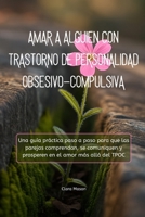 AMAR A ALGUIEN CON TRASTORNO DE PERSONALIDAD OBSESIVO-COMPULSIVA: Una guía práctica paso a paso para que las parejas comprendan, se comuniquen y ... el amor más allá del TPOC (Spanish Edition) B0GG62CFDW Book Cover