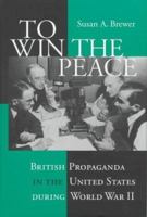 To Win the Peace: British Propaganda in the United States During World War II 0801433673 Book Cover