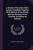 A Sketch of the Life of Mrs. Lyman Trumbull, Together with Notices of Her Death, and the Services at Her Funeral, Including an Address 1341514188 Book Cover