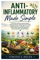 Anti-Inflammatory Made Simple: A Practical, Evidence-Based Guide to Reducing Chronic Inflammation Through Healthy Eating, Gut Health, Exercise, Better B0H8YZQWR3 Book Cover