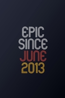 Epic Since June 2013: Blank Lined Journal, Happy Birthday Notebook, Diary Perfect Gift For Your Loved Ones 1674838697 Book Cover