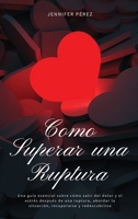 Como Superar una Ruptura: Una gu�a esencial sobre c�mo salir del dolor y el estr�s despu�s de una ruptura, abordar la situaci�n, recuperarse y redescubrirse 1803118997 Book Cover