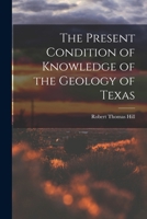 The Present Condition of Knowledge of the Geology of Texas 1016971923 Book Cover