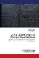 Using Logotherapy to Change Organisations: Logotherapy as an Organisation Development Intervention 3659329266 Book Cover